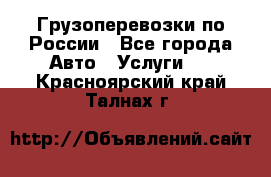 Грузоперевозки по России - Все города Авто » Услуги   . Красноярский край,Талнах г.